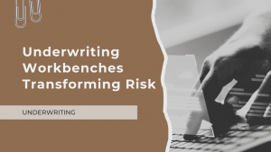 The Transformative Role of Underwriting Workbenches in Risk Assessment